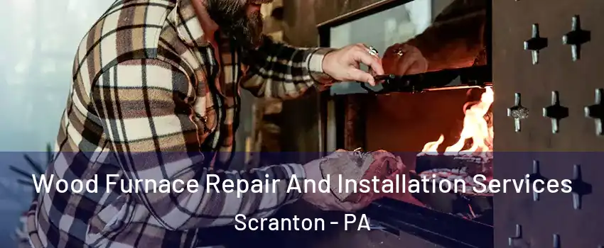  Wood Furnace Repair And Installation Services Scranton - PA
